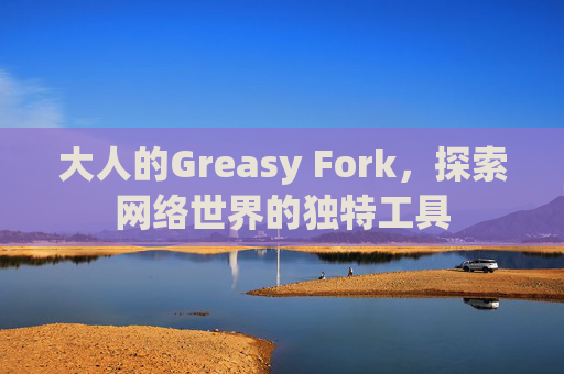 大人的Greasy Fork，探索网络世界的独特工具